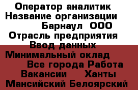 Оператор-аналитик › Название организации ­ MD-Trade-Барнаул, ООО › Отрасль предприятия ­ Ввод данных › Минимальный оклад ­ 55 000 - Все города Работа » Вакансии   . Ханты-Мансийский,Белоярский г.